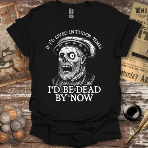 If I'd Lived In Tudor Times T-shirt
