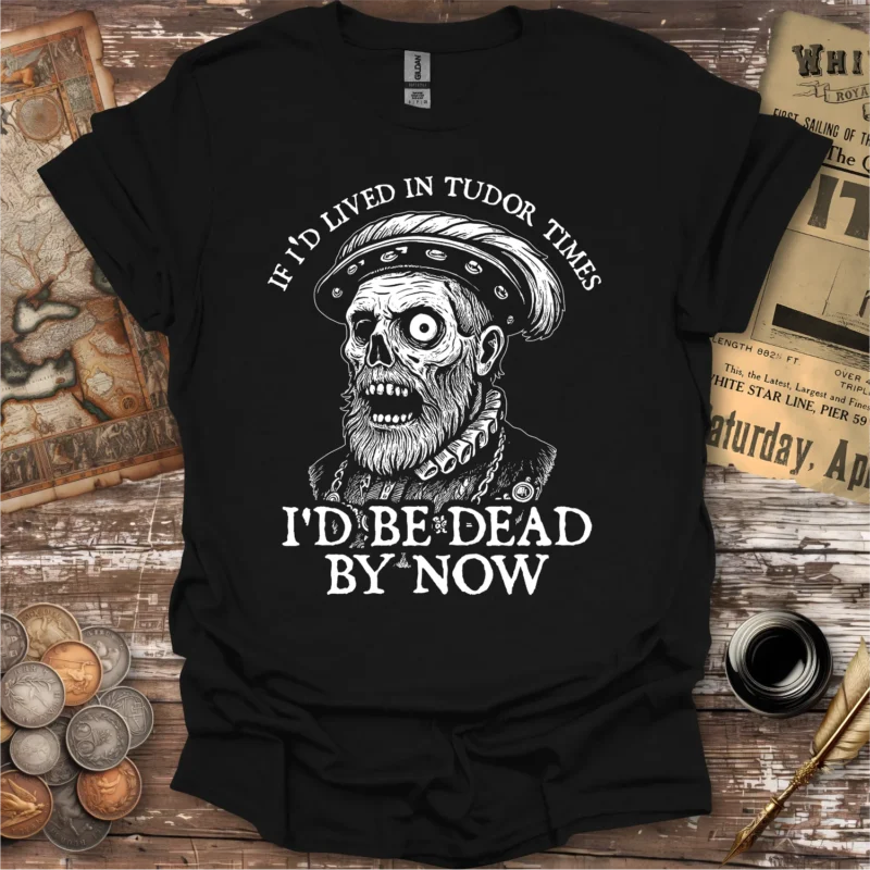 If I'd Lived In Tudor Times T-shirt