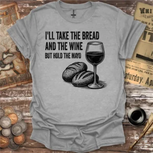 I'll Take The Bread And The Wine But Hold The Mayo T-shirt