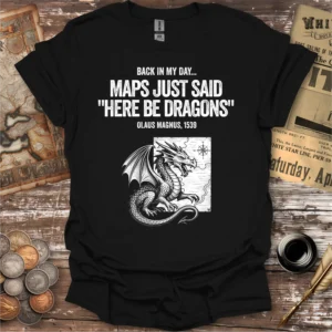 Back In My Day Maps Just Said Here Be Dragons T-shirt