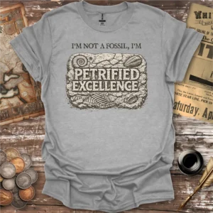 I'm Not A Fossil Petrified Excellence T-shirt