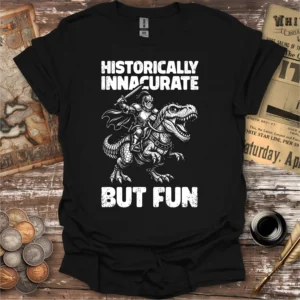 Historically Inaccurate But Fun T-shirt