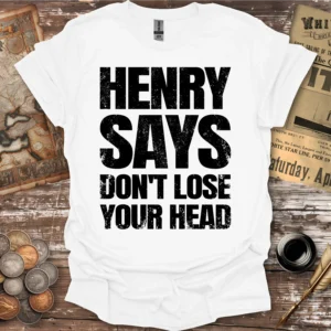 Henry Says Don't Lose Your Head T-shirt