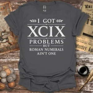 I Got XCIX Problems Roman Numerals T-shirt